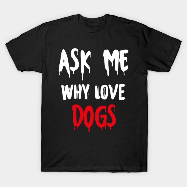 Ask me why i love dogs cute funny gift shirt Edit T-Shirt by GodiesForHomies